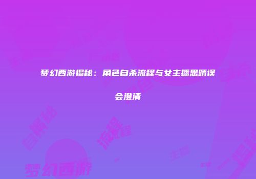 梦幻西游揭秘：角色自杀流程与女主播思晴误会澄清