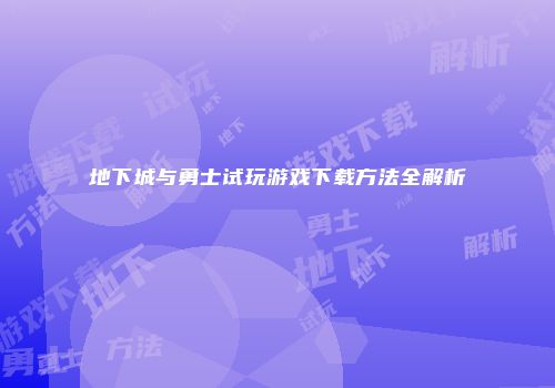 地下城与勇士试玩游戏下载方法全解析