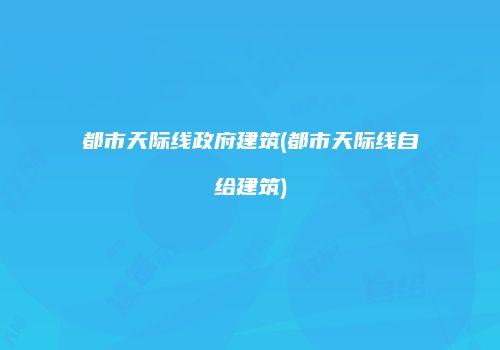 都市天际线政府建筑(都市天际线自给建筑)