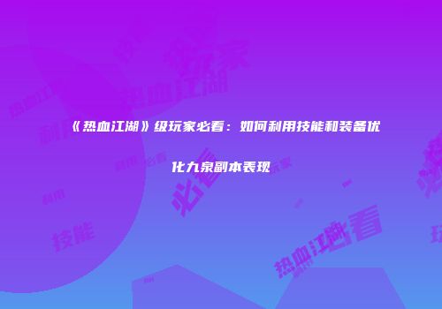 《热血江湖》级玩家必看：如何利用技能和装备优化九泉副本表现