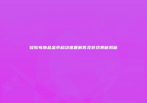 冒险岛物品金币移动难题解答及游戏奥秘揭秘
