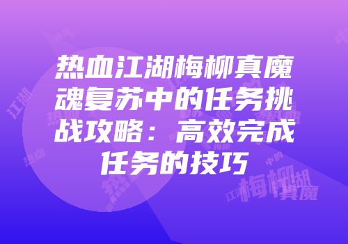 热血江湖梅柳真魔魂复苏中的任务挑战攻略：高效完成任务的技巧