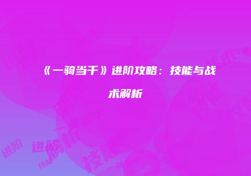 《一骑当千》进阶攻略：技能与战术解析