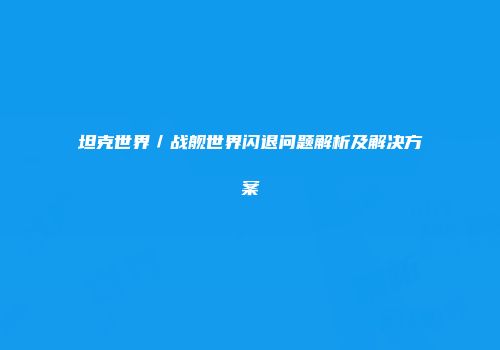 坦克世界／战舰世界闪退问题解析及解决方案