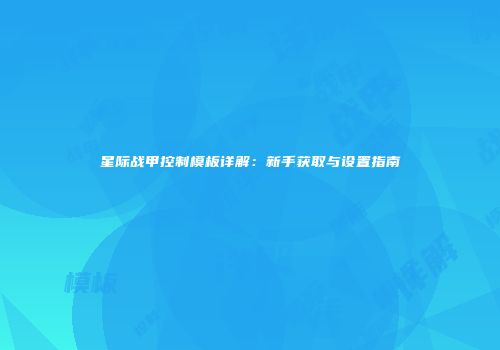 星际战甲控制模板详解：新手获取与设置指南