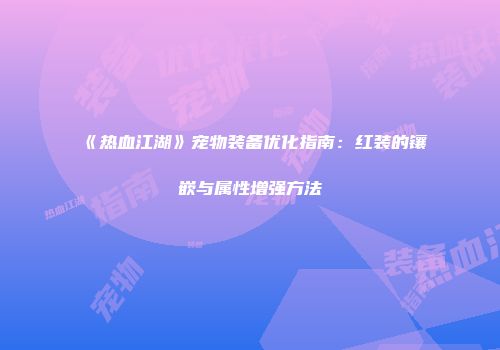《热血江湖》宠物装备优化指南：红装的镶嵌与属性增强方法