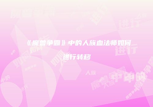 《魔兽争霸》中的人族血法师如何进行转移