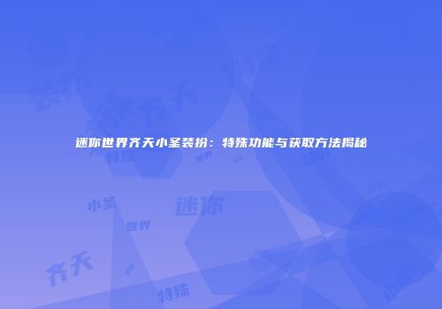 迷你世界齐天小圣装扮：特殊功能与获取方法揭秘