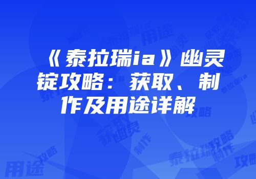 《泰拉瑞ia》幽灵锭攻略：获取、制作及用途详解
