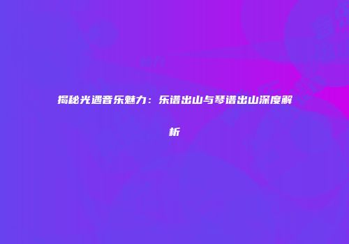 揭秘光遇音乐魅力：乐谱出山与琴谱出山深度解析