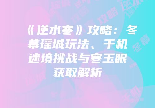 《逆水寒》攻略：冬幕瑶城玩法、千机迷境挑战与寒玉眼获取解析