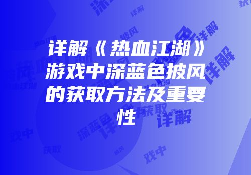 详解《热血江湖》游戏中深蓝色披风的获取方法及重要性