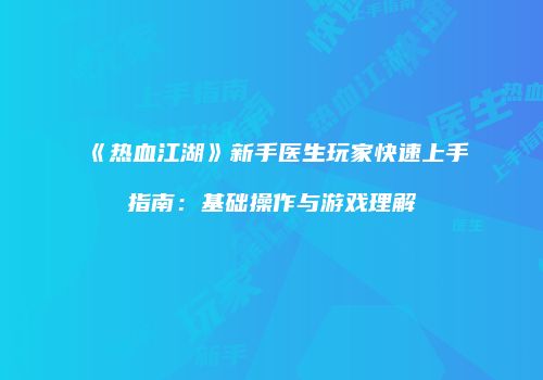 《热血江湖》新手医生玩家快速上手指南：基础操作与游戏理解