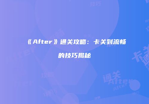 《After》通关攻略：卡关到流畅的技巧揭秘
