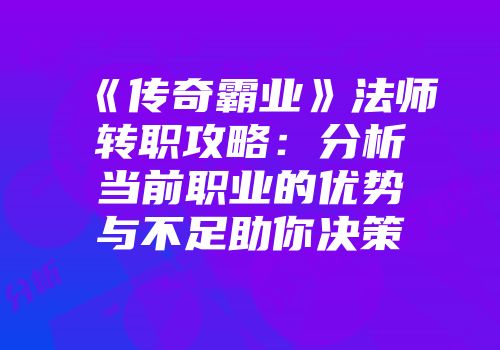 《传奇霸业》法师转职攻略：分析当前职业的优势与不足助你决策