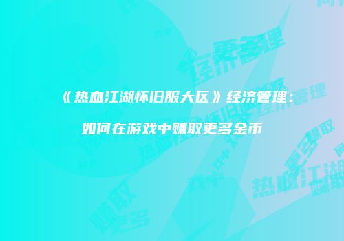 《热血江湖怀旧服大区》经济管理：如何在游戏中赚取更多金币