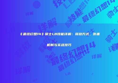 《最终幻想14》骑士LB技能详解：释放方式、伤害机制与实战技巧