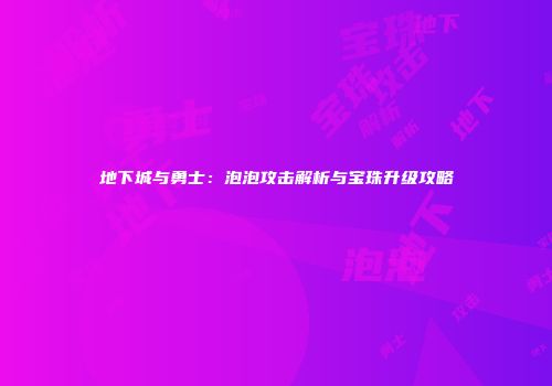 地下城与勇士：泡泡攻击解析与宝珠升级攻略