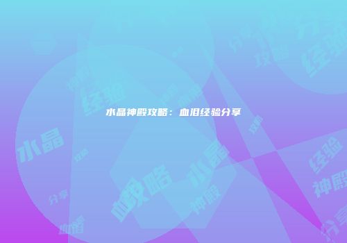 水晶神殿攻略：血泪经验分享