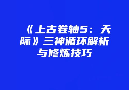 《上古卷轴5：天际》三神循环解析与修炼技巧