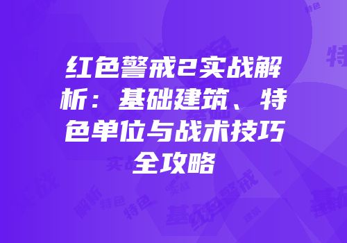 红色警戒2实战解析：基础建筑、特色单位与战术技巧全攻略