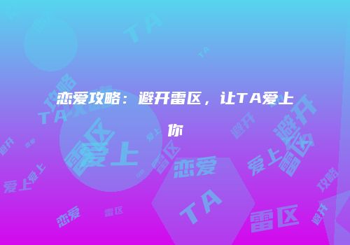 恋爱攻略：避开雷区，让TA爱上你