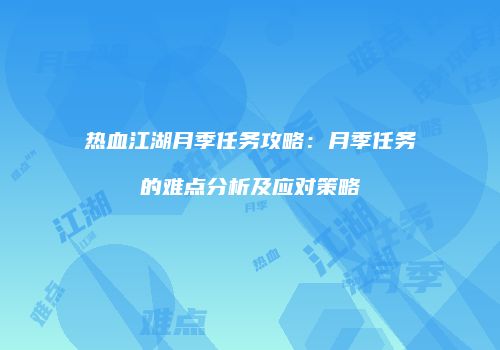 热血江湖月季任务攻略：月季任务的难点分析及应对策略
