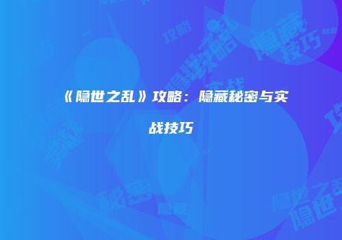 《隐世之乱》攻略：隐藏秘密与实战技巧
