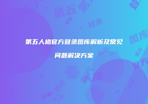 第五人格官方登录图库解析及常见问题解决方案
