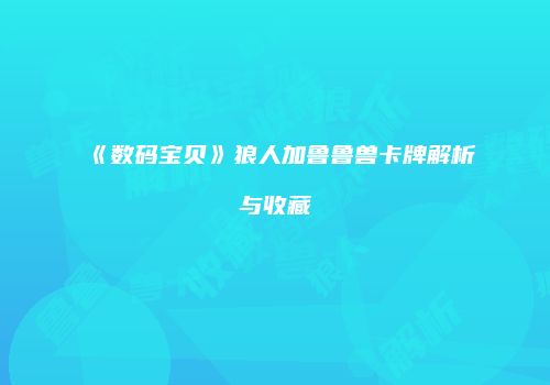 《数码宝贝》狼人加鲁鲁兽卡牌解析与收藏