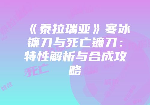 《泰拉瑞亚》寒冰镰刀与死亡镰刀：特性解析与合成攻略