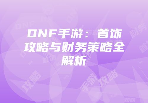 DNF手游：首饰攻略与财务策略全解析