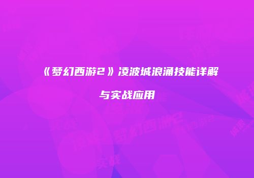 《梦幻西游2》凌波城浪涌技能详解与实战应用