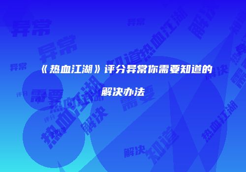 《热血江湖》评分异常你需要知道的解决办法