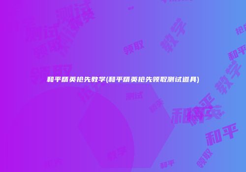 和平精英抢先教学(和平精英抢先领取测试道具)