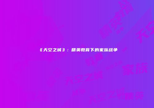 《天空之城》：精英教育下的家族战争
