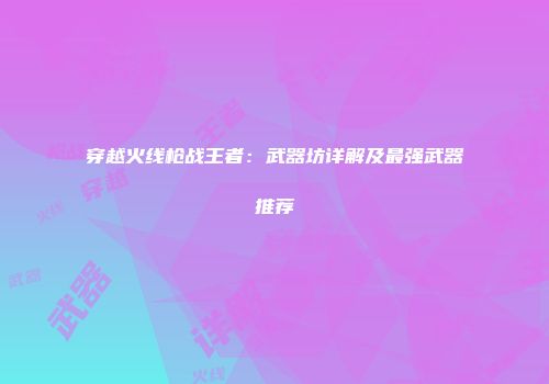 穿越火线枪战王者：武器坊详解及最强武器推荐