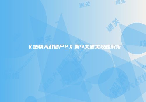 《植物大战僵尸2》第9关通关攻略解析