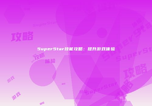 SuperStar技能攻略：提升游戏体验