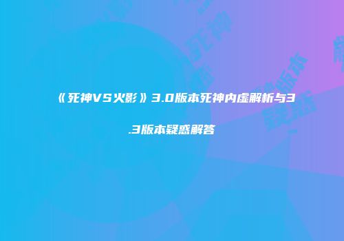 《死神VS火影》3.0版本死神内虚解析与3.3版本疑惑解答