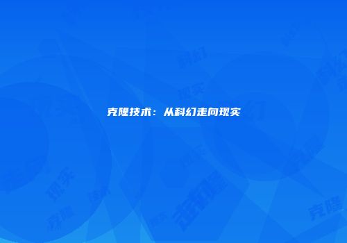 克隆技术：从科幻走向现实