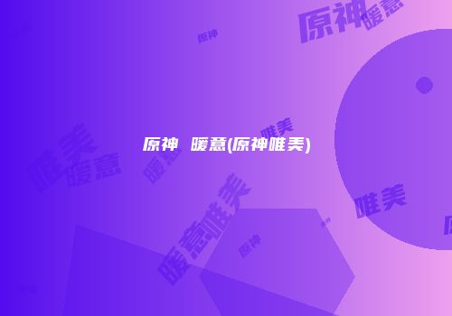 原神 暖意(原神唯美)