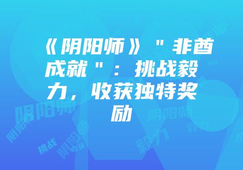 《阴阳师》＂非酋成就＂：挑战毅力，收获独特奖励