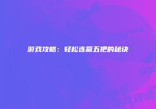 游戏攻略：轻松连赢五把的秘诀