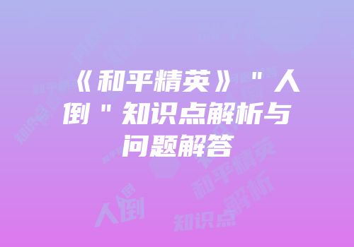 《和平精英》＂人倒＂知识点解析与问题解答