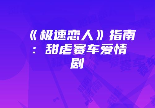《极速恋人》指南：甜虐赛车爱情剧