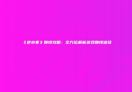 《逆水寒》赚钱攻略：全方位解析游戏赚钱途径