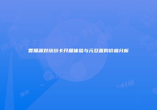 香肠派对缤纷卡开箱体验与元旦直购价格分析