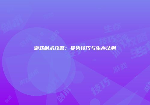 游戏剑术攻略：姿势技巧与生存法则