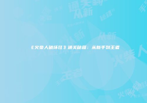 《火柴人破坏狂》通关秘籍：从新手到王者
